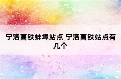 宁洛高铁蚌埠站点 宁洛高铁站点有几个